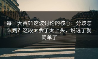 每日大赛91这波讨论的核心：分歧怎么判？这段太会了太上头，说透了就简单了