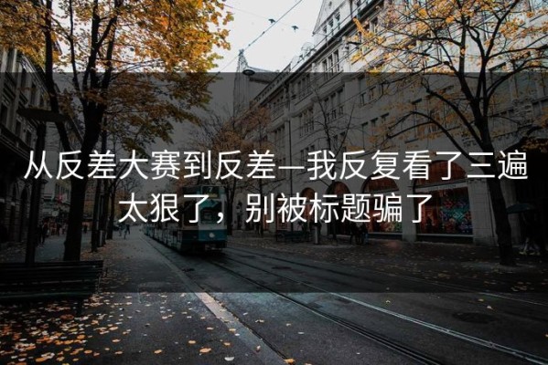 从反差大赛到反差—我反复看了三遍太狠了，别被标题骗了