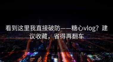 看到这里我直接破防——糖心vlog？建议收藏，省得再翻车