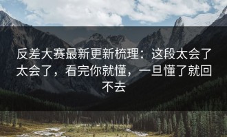 反差大赛最新更新梳理：这段太会了太会了，看完你就懂，一旦懂了就回不去