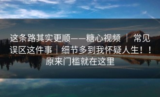 这条路其实更顺——糖心视频 ｜ 常见误区这件事｜细节多到我怀疑人生！！原来门槛就在这里