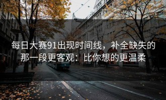 每日大赛91出现时间线，补全缺失的那一段更客观：比你想的更温柔