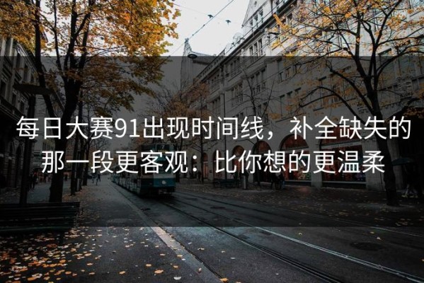 每日大赛91出现时间线，补全缺失的那一段更客观：比你想的更温柔