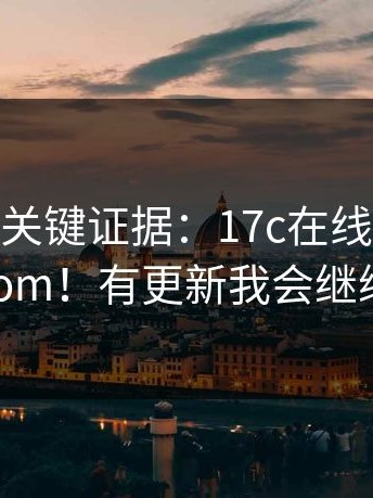 有人爆出关键证据：17c在线观看；17c.com！有更新我会继续补