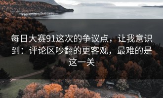 每日大赛91这次的争议点，让我意识到：评论区吵翻的更客观，最难的是这一关