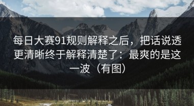 每日大赛91规则解释之后，把话说透更清晰终于解释清楚了：最爽的是这一波（有图）