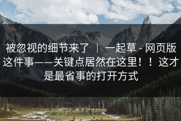 被忽视的细节来了 ｜ 一起草 - 网页版这件事——关键点居然在这里！！这才是最省事的打开方式
