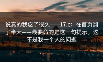 说真的我忍了很久——17.c；在首页翻了半天——最要命的是这一句提示。这不是我一个人的问题