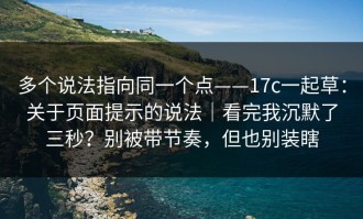 多个说法指向同一个点——17c一起草：关于页面提示的说法｜看完我沉默了三秒？别被带节奏，但也别装瞎
