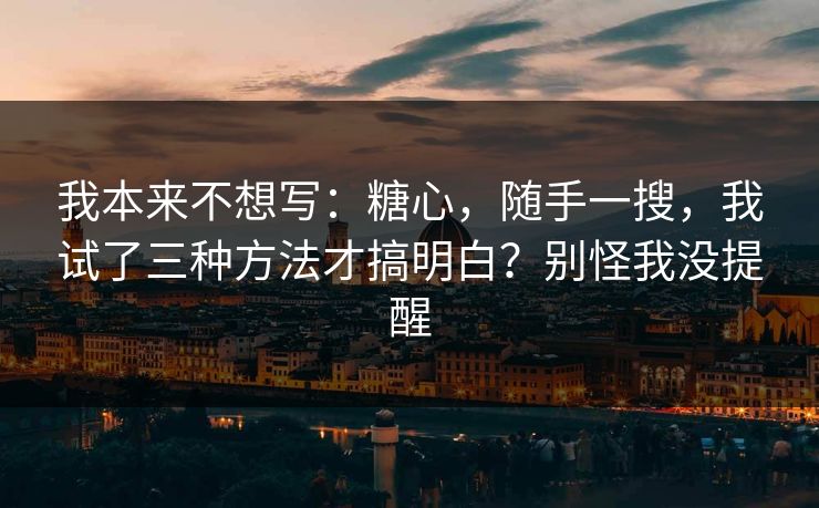 我本来不想写:糖心,随手一搜,我试了三种方法才搞明白?别怪我没提醒 我本来不想写:糖心,随手一搜,我试了三种方法才搞明白?别怪我没提醒