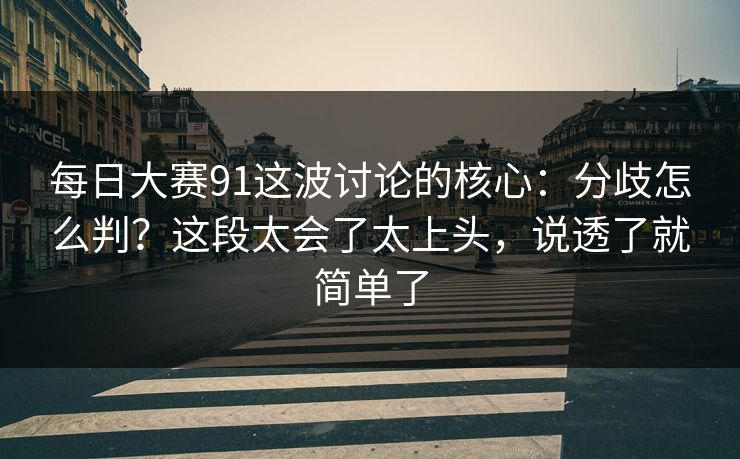 每日大赛91这波讨论的核心：分歧怎么判？这段太会了太上头，说透了就简单了