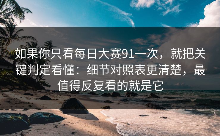 如果你只看每日大赛91一次,就把关键判定看懂:细节对照表更清楚,最值得反复看的就是它 如果你只看每日大赛91一次,就把关键判定看懂:细节对照表更清楚,最值得反复看的就是它